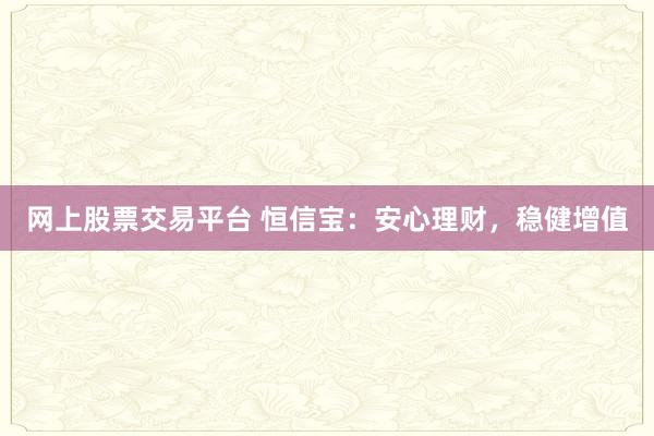 网上股票交易平台 恒信宝：安心理财，稳健增值