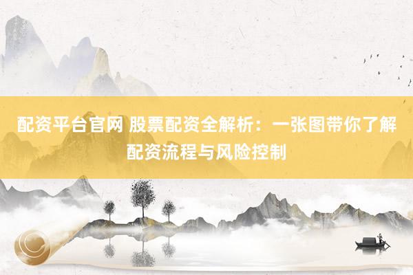 配资平台官网 股票配资全解析：一张图带你了解配资流程与风险控制