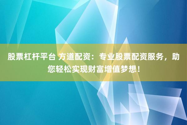 股票杠杆平台 方道配资：专业股票配资服务，助您轻松实现财富增值梦想！